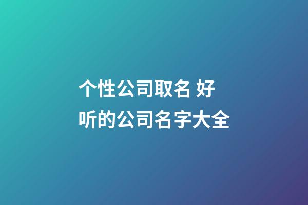 个性公司取名 好听的公司名字大全-第1张-公司起名-玄机派